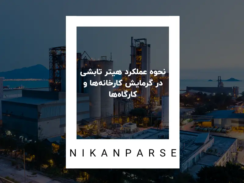 نحوه عملکرد هیتر تابشی در گرمایش کارخانه‌ها و کارگاه‌ها