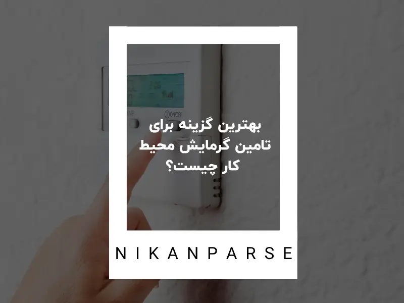 بهترین گزینه برای تامین گرمایش محیط کار چیست؟