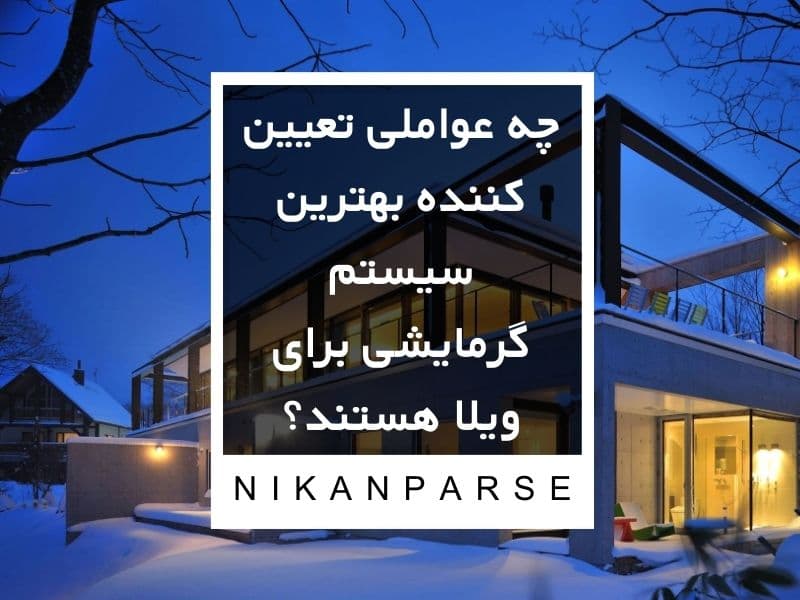 چه عواملی تعیین کننده بهترین سیستم گرمایشی برای ویلا هستند؟