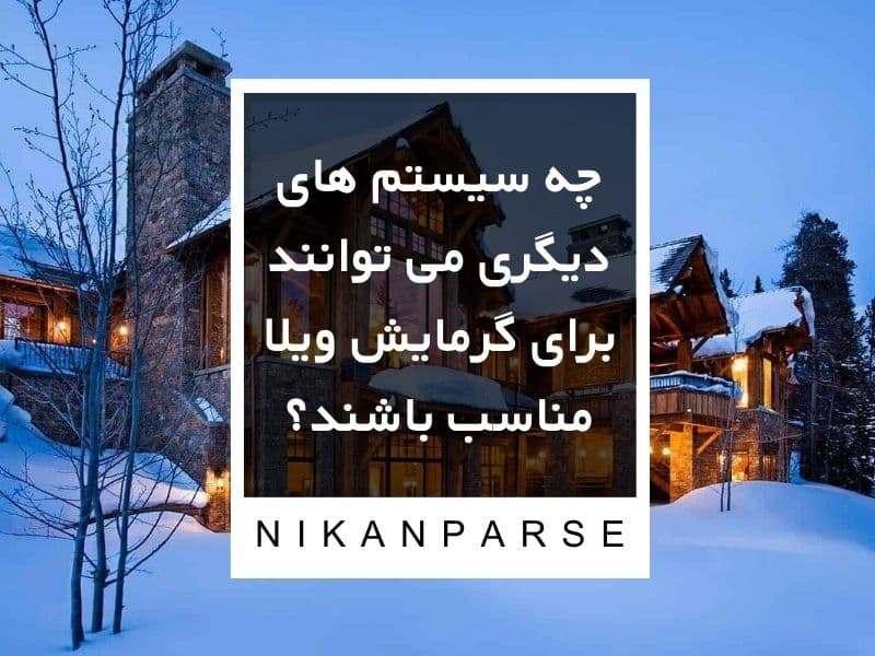 چه سیستم های دیگری می توانند برای گرمایش ویلا مناسب باشند؟