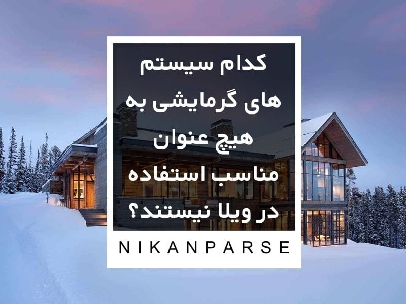 کدام سیستم های گرمایشی به هیچ عنوان مناسب استفاده در ویلا نیستند؟