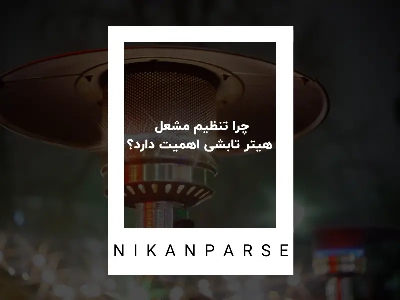 چرا تنظیم مشعل هیتر تابشی اهمیت دارد؟
