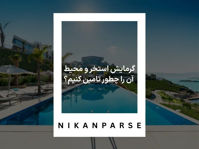 گرمایش استخر و محیط آن را چطور تامین کنیم؟