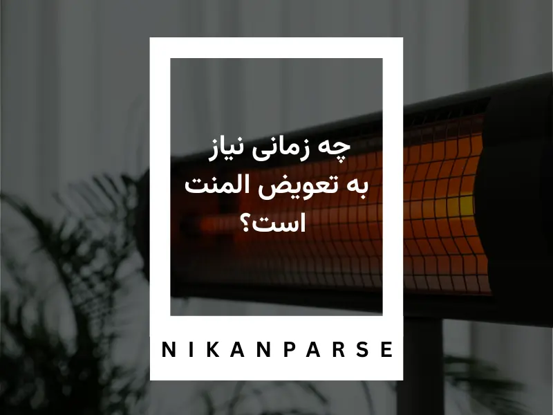 چه زمانی نیاز به تعویض المنت است؟