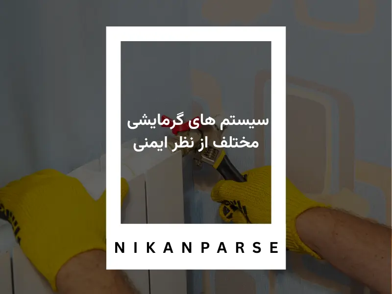 سیستم های گرمایشی مختلف از نظر ایمنی