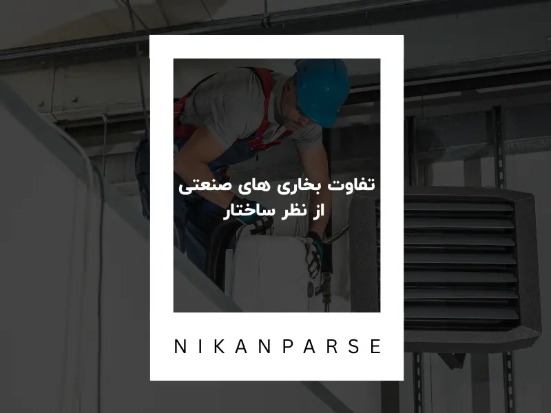 تفاوت بخاری های صنعتی از نظر ساختار