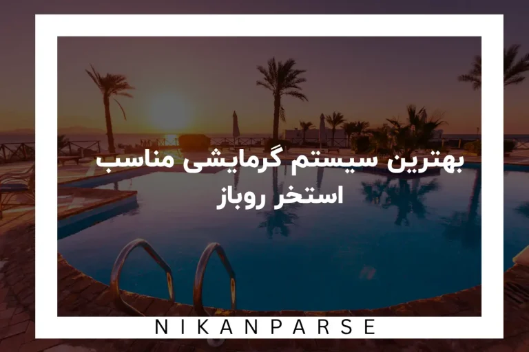 بهترین سیستم گرمایشی مناسب استخر روباز در سال 2025