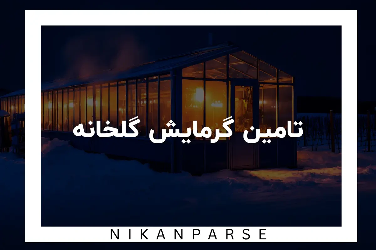 9 روش تامین گرمایش گلخانه خانگی و صنعتی 2025