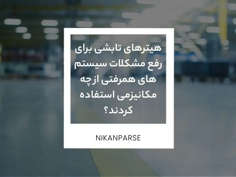 هیترهای تابشی برای رفع مشکلات سیستم های همرفتی از چه مکانیزمی استفاده کردند؟